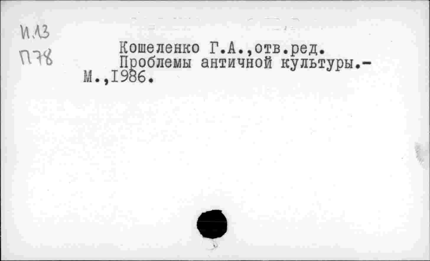 ﻿Кошеленко Г.А.,отв.ред.
^П^облемы античной культуры.